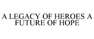 A LEGACY OF HEROES A FUTURE OF HOPE