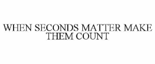 WHEN SECONDS MATTER MAKE THEM COUNT