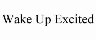 WAKE UP EXCITED