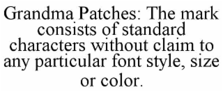 GRANDMA PATCHES: THE MARK CONSISTS OF STANDARD CHARACTERS WITHOUT CLAIM TO ANY PARTICULAR FONT STYLE, SIZE OR COLOR.