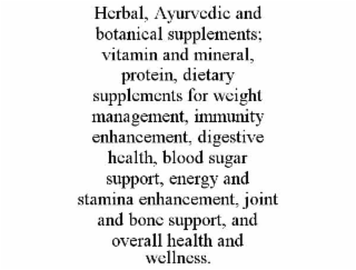 HERBAL, AYURVEDIC AND BOTANICAL SUPPLEMENTS; VITAMIN AND MINERAL, PROTEIN, DIETARY SUPPLEMENTS FOR WEIGHT MANAGEMENT, IMMUNITY ENHANCEMENT, DIGESTIVE HEALTH, BLOOD SUGAR SUPPORT, ENERGY AND STAMINA ENHANCEMENT, JOINT AND BONE SUPPORT, AND OVERALL HEALTH AND WELLNESS.