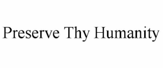 PRESERVE THY HUMANITY