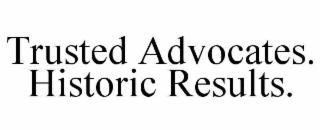 TRUSTED ADVOCATES. HISTORIC RESULTS.