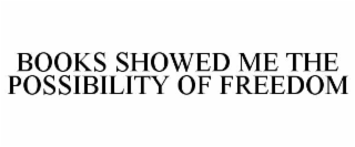 BOOKS SHOWED ME THE POSSIBILITY OF FREEDOM