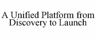 A UNIFIED PLATFORM FROM DISCOVERY TO LAUNCH