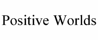 POSITIVE WORLDS