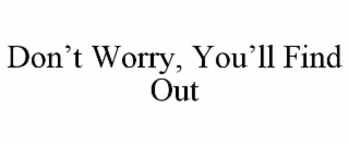 DON&rsquo;T WORRY, YOU&rsquo;LL FIND OUT trademark
