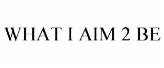 WHAT I AIM 2 BE