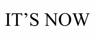 IT’S NOW