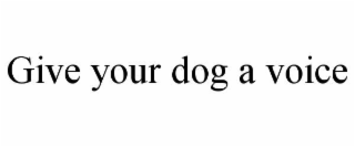 GIVE YOUR DOG A VOICE trademark