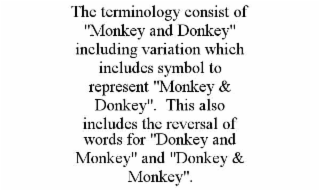 THE TERMINOLOGY CONSIST OF "MONKEY AND DONKEY" INCLUDING VARIATION WHICH INCLUDES SYMBOL TO REPRESENT "MONKEY & DONKEY".  THIS ALSO INCLUDES THE REVERSAL OF WORDS FOR "DONKEY AND MONKEY" AND "DONKEY & MONKEY".