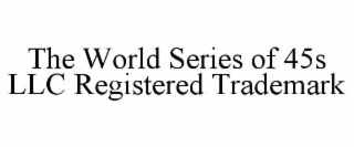 THE WORLD SERIES OF 45S LLC REGISTERED TRADEMARK