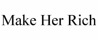 MAKE HER RICH