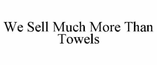 WE SELL MUCH MORE THAN TOWELS