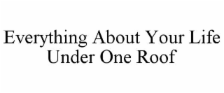 EVERYTHING ABOUT YOUR LIFE UNDER ONE ROOF trademark