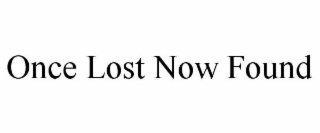 ONCE LOST NOW FOUND