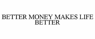 BETTER MONEY MAKES LIFE BETTER