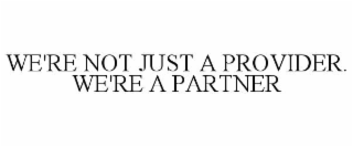 WE'RE NOT JUST A PROVIDER. WE'RE A PARTNER