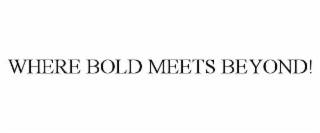 WHERE BOLD MEETS BEYOND!