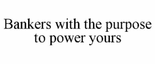 BANKERS WITH THE PURPOSE TO POWER YOURS
