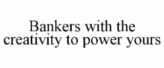 BANKERS WITH THE CREATIVITY TO POWER YOURS