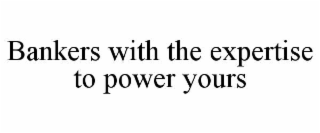 BANKERS WITH THE EXPERTISE TO POWER YOURS