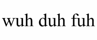 WUH DUH FUH