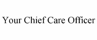 YOUR CHIEF CARE OFFICER