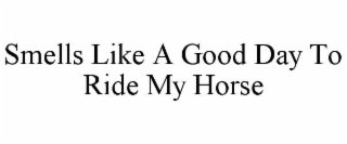 SMELLS LIKE A GOOD DAY TO RIDE MY HORSE