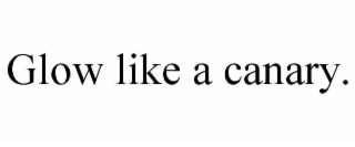 GLOW LIKE A CANARY.