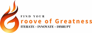 FIND YOUR GROOVE OF GREATNESS ITERATE - INNOVATE - DISRUPT