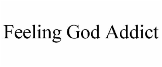 FEELING GOD ADDICT