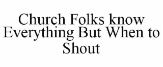 CHURCH FOLKS KNOW EVERYTHING BUT WHEN TO SHOUT