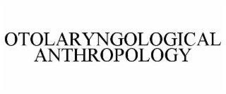 OTOLARYNGOLOGICAL ANTHROPOLOGY
