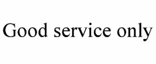 GOOD SERVICE ONLY