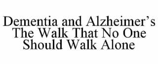 DEMENTIA AND ALZHEIMER’S THE WALK THAT NO ONE SHOULD WALK ALONE