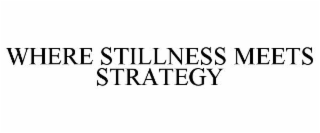 WHERE STILLNESS MEETS STRATEGY