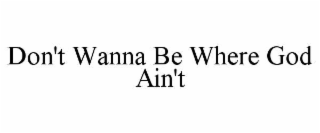 DON'T WANNA BE WHERE GOD AIN'T