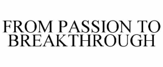 FROM PASSION TO BREAKTHROUGH