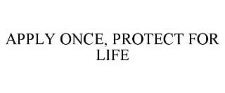 APPLY ONCE, PROTECT FOR LIFE