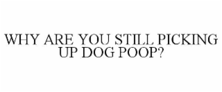 WHY ARE YOU STILL PICKING UP DOG POOP?