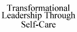 TRANSFORMATIONAL LEADERSHIP THROUGH SELF-CARE