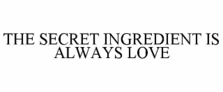 THE SECRET INGREDIENT IS ALWAYS LOVE