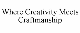 WHERE CREATIVITY MEETS CRAFTMANSHIP