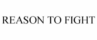 REASON TO FIGHT