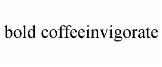 BOLD COFFEEINVIGORATE trademark