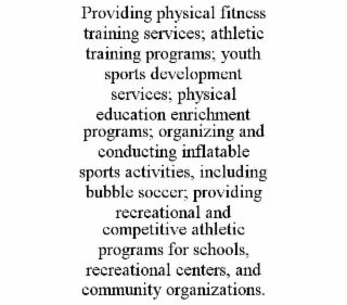 PROVIDING PHYSICAL FITNESS TRAINING SERVICES; ATHLETIC TRAINING PROGRAMS; YOUTH SPORTS DEVELOPMENT SERVICES; PHYSICAL EDUCATION ENRICHMENT PROGRAMS; ORGANIZING AND CONDUCTING INFLATABLE SPORTS ACTIVITIES, INCLUDING BUBBLE SOCCER; PROVIDING RECREATIONAL AND COMPETITIVE ATHLETIC PROGRAMS FOR SCHOOLS, RECREATIONAL CENTERS, AND COMMUNITY ORGANIZATIONS.
