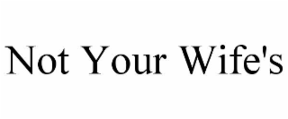NOT YOUR WIFE'S
