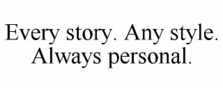 EVERY STORY. ANY STYLE. ALWAYS PERSONAL.