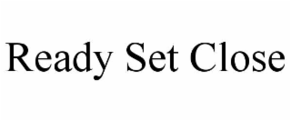 READY SET CLOSE